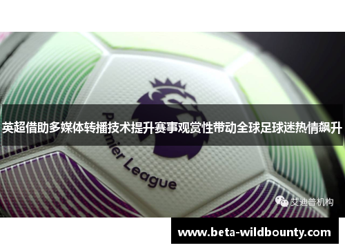 英超借助多媒体转播技术提升赛事观赏性带动全球足球迷热情飙升