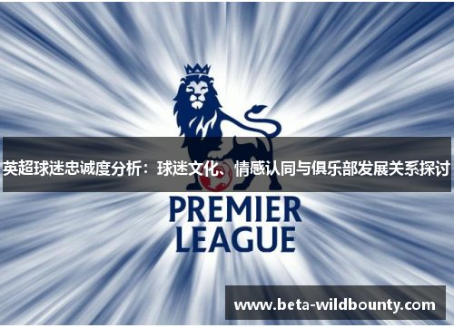 英超球迷忠诚度分析：球迷文化、情感认同与俱乐部发展关系探讨