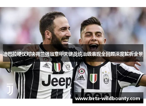 迪巴拉硬仗对决荷兰强敌意甲关键战统治级表现全回顾深度解析全景