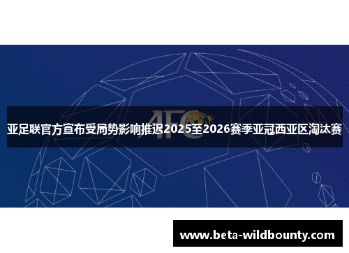 亚足联官方宣布受局势影响推迟2025至2026赛季亚冠西亚区淘汰赛