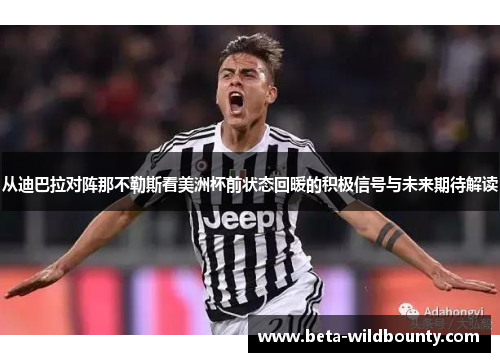 从迪巴拉对阵那不勒斯看美洲杯前状态回暖的积极信号与未来期待解读