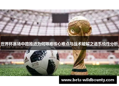 世界杯赛场中路推进为何艰难核心难点与战术破解之道系统性分析